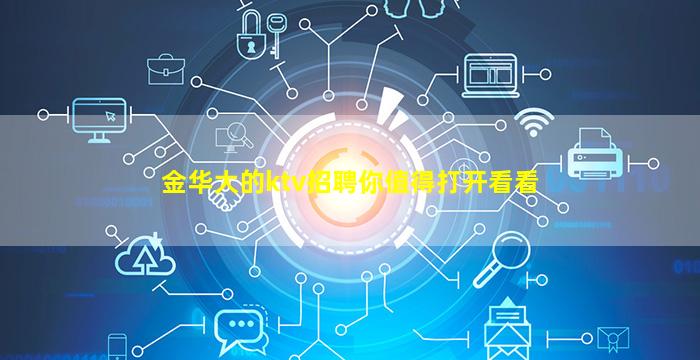 金华大的ktv招聘你值得打开看看